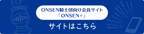 ONSEN騎士団向け会員サイト「ONSEN+」 サイトはこちら